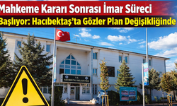 Mahkeme Kararı Sonrası İmar Süreci Başlıyor: Hacıbektaş’ta Gözler Plan Değişikliğinde