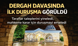 “Dergah Davasında İlk Duruşma Görüldü”