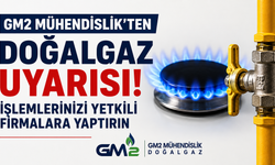 GM2 Mühendislik’ten Doğalgaz Uyarısı: İşlemlerinizi Yetkili Firmalara Yaptırın