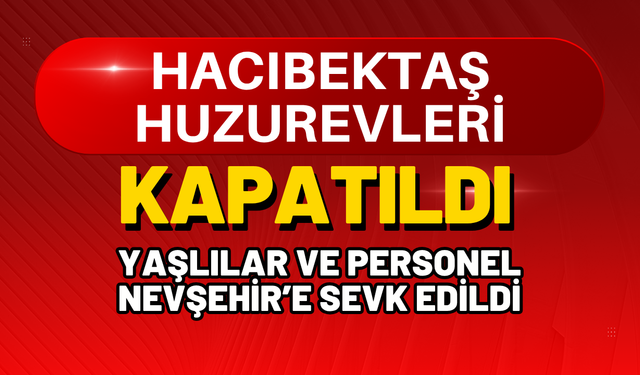 Hacıbektaş Huzurevleri Kapatıldı: Yaşlılar ve Personel Nevşehir’e Nakledildi