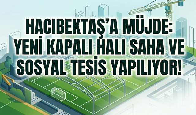 Hacıbektaş’a Kapalı Halı Saha ve Sosyal Tesis İçin İlk Adım Atıldı!