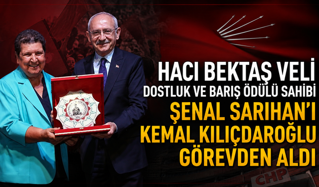 Hacı Bektaş Veli Dostluk ve Barış Ödülü Sahibi Şenal Sarıhan’ı Kemal Kılıçdaroğlu Görevden Aldı