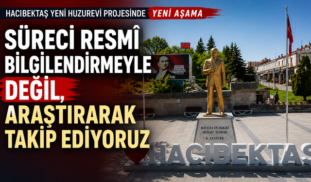 Hacıbektaş Yeni Huzurevi Projesinde Yeni Aşama: Süreci Resmî Bilgilendirmeyle Değil, Araştırarak Takip Ediyoruz