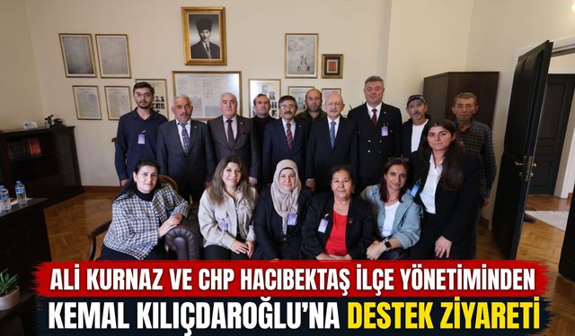 Ali Kurnaz ve CHP Hacıbektaş İlçe Yönetiminden Kemal Kılıçdaroğlu’na Ziyaret