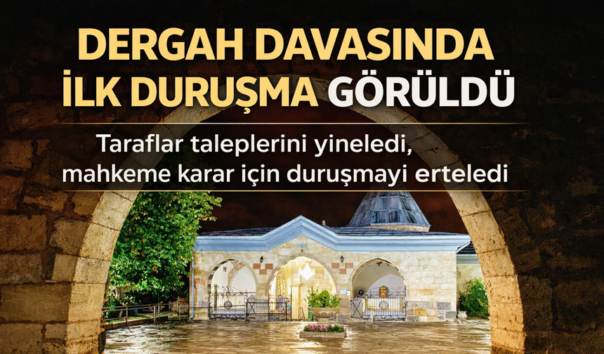 “Dergah Davasında İlk Duruşma Görüldü”