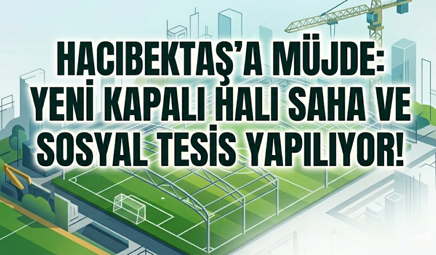 Hacıbektaş’a Kapalı Halı Saha ve Sosyal Tesis İçin İlk Adım Atıldı!