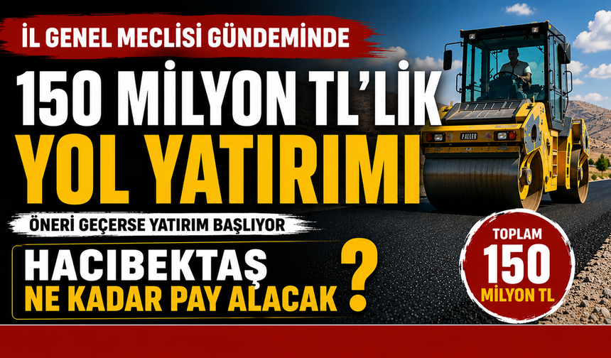 Nevşehir İl Genel Meclisi 150 Milyon TL'lik Yol Yatırımını Görüşecek: Hacıbektaş'a Ne Kadar Pay Ayrılacak?