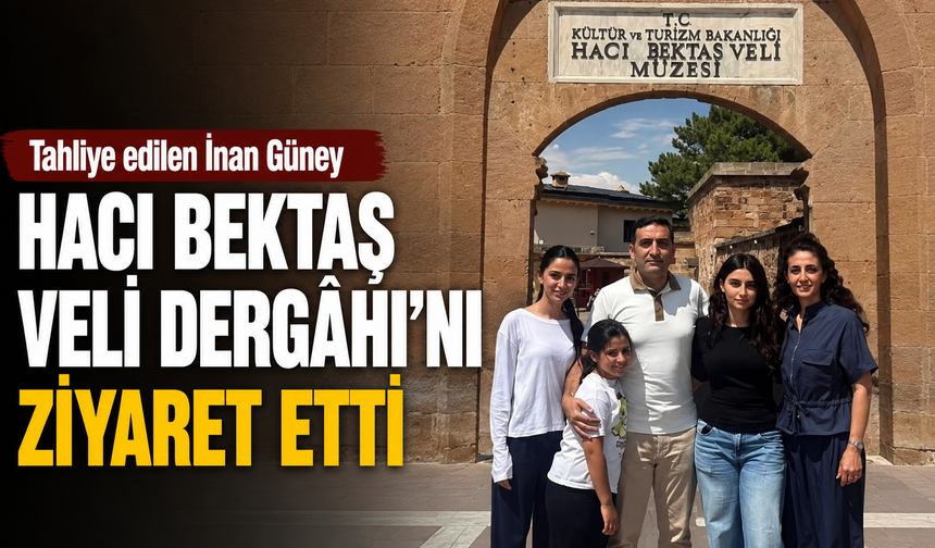Tahliye Edilen İnan Güney’den Hacı Bektaş Veli Dergâhı Ziyareti