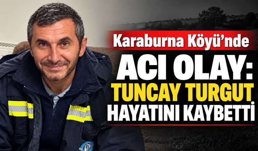Karaburna Köyü’nde Acı Olay: Tuncay Turgut Hayatını Kaybetti