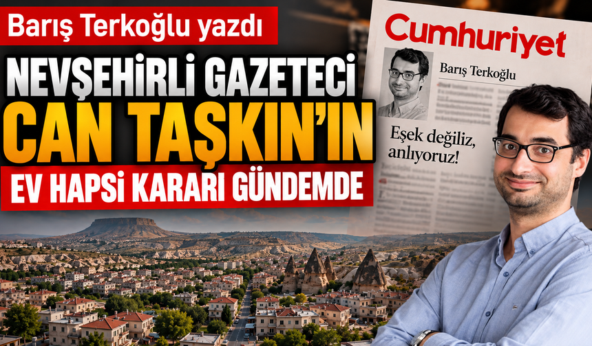 Cumhuriyet Yazarı Barış Terkoğlu, Nevşehir’deki Gazeteci Can Taşkın’ı Yazdı