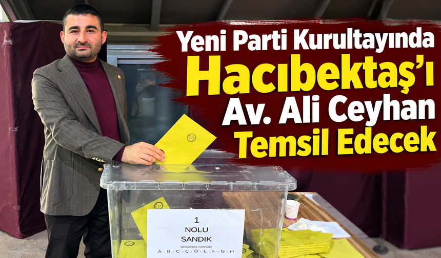 Yeni Parti Kurultayında Hacıbektaş’ı Av. Ali Ceyhan Temsil Edecek