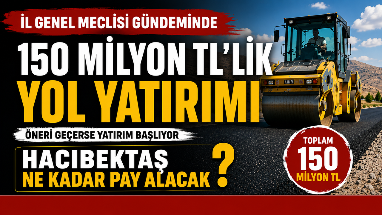 Nevşehir İl Genel Meclisi 150 Milyon TL'lik Yol Yatırımını Görüşecek: Hacıbektaş'a Ne Kadar Pay Ayrılacak?
